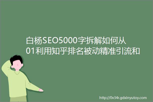 白杨SEO5000字拆解如何从01利用知乎排名被动精准引流和变现实战案例
